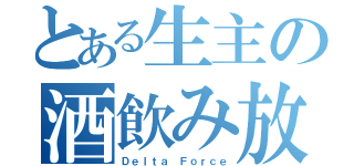 とある生主の酒飲み放送（Ｄｅｌｔａ Ｆｏｒｃｅ）