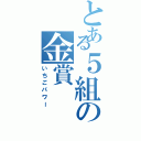 とある５組の金賞Ⅱ（いちごパワー）