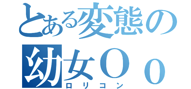 とある変態の幼女Ｏｏ（ロリコン）