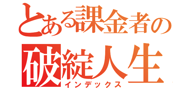 とある課金者の破綻人生（インデックス）