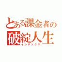 とある課金者の破綻人生（インデックス）