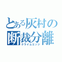 とある灰村の断裁分離（クライムエッジ）