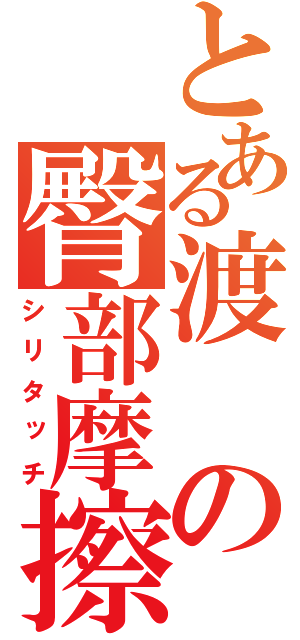 とある渡の臀部摩擦（シリタッチ）