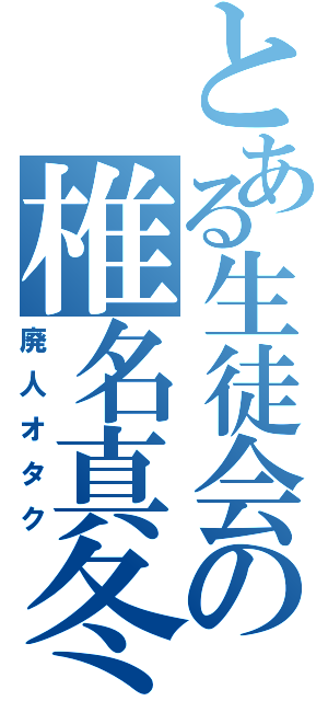 とある生徒会の椎名真冬（廃人オタク）