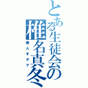 とある生徒会の椎名真冬（廃人オタク）