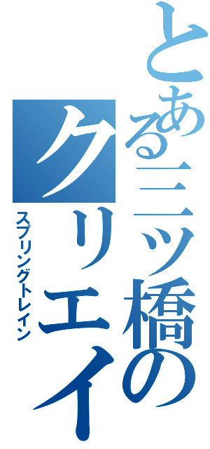 とある三ツ橋のクリエイター（スプリングトレイン）