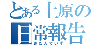 とある上原の日常報告（さたんでいず）