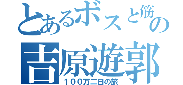 とあるボスと筋肉の吉原遊郭編（１００万二日の旅）