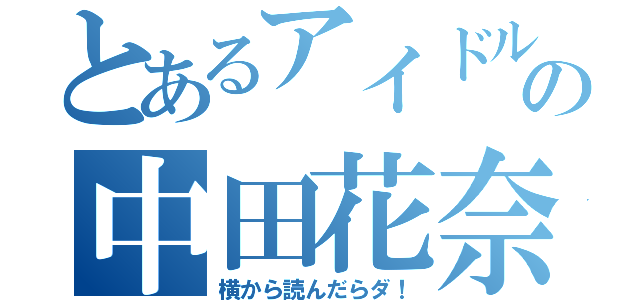 とあるアイドルの中田花奈（横から読んだらダ！）