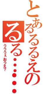 とあるるるえのるる……おえ？（うううぇおうえ？）