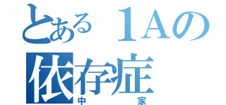 とある１Ａの依存症（中家）