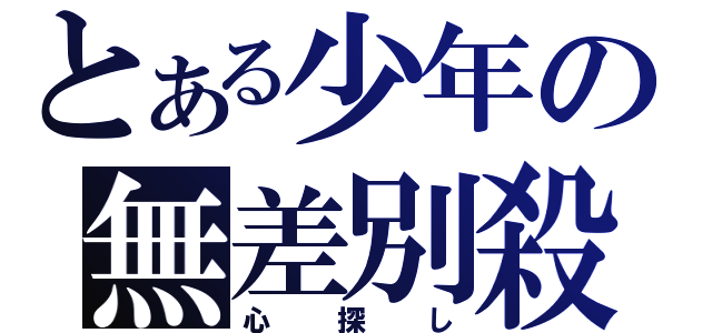 とある少年の無差別殺人（心探し）