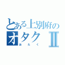 とある上別府のオタクⅡ（おたく）