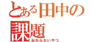 とある田中の課題（おわらないやつ）