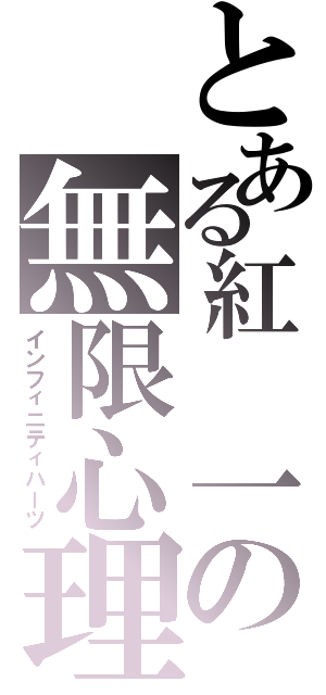 とある紅　一の無限心理（インフィニティハーツ）