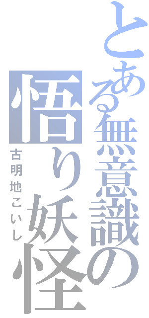 とある無意識の悟り妖怪（古明地こいし）