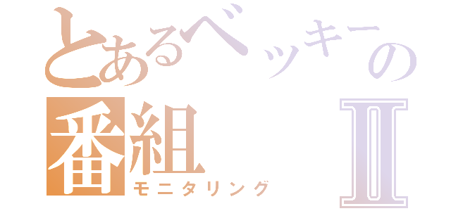 とあるベッキーの番組Ⅱ（モニタリング）