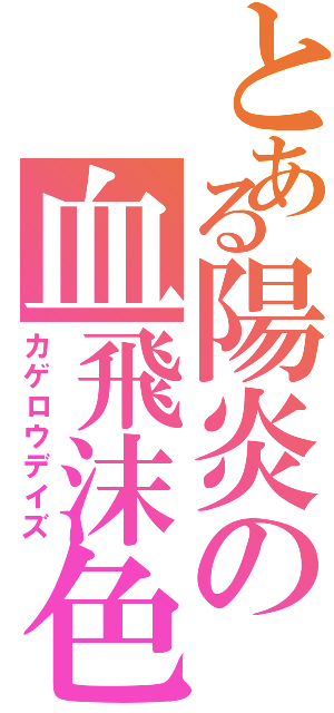 とある陽炎の血飛沫色（カゲロウデイズ）