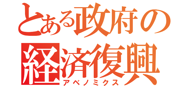 とある政府の経済復興（アベノミクス）