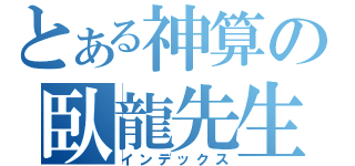 とある神算の臥龍先生（インデックス）