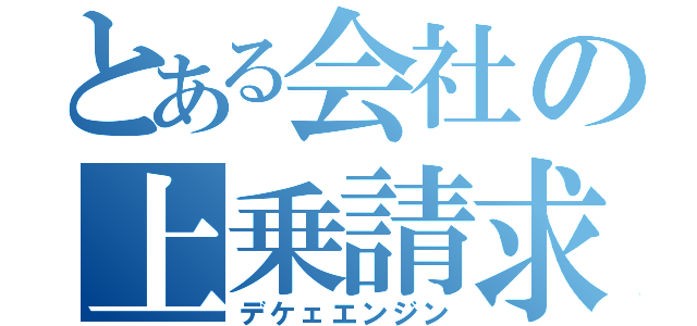 とある会社の上乗請求（デケェエンジン）