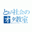 とある社会のオタ教室（セイントティーチャー）