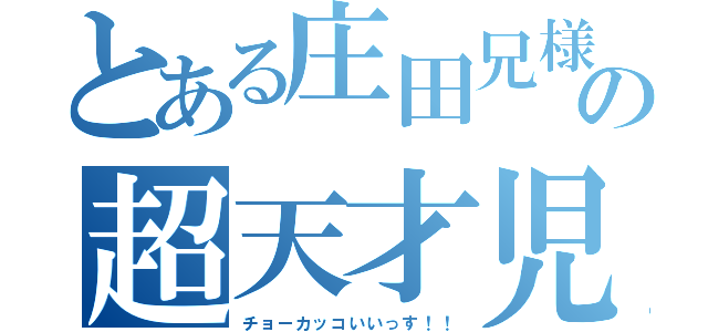 とある庄田兄様の超天才児（チョーカッコいいっす！！）