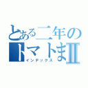 とある二年のトマトまとめⅡ（インデックス）