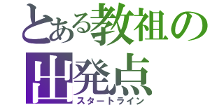 とある教祖の出発点（スタートライン）