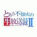 とある不知火の生放送録Ⅱ（ブロードキャスト）