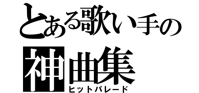 とある歌い手の神曲集（ヒットパレード）