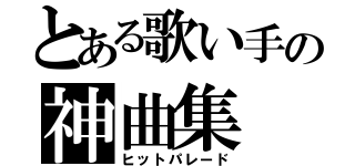 とある歌い手の神曲集（ヒットパレード）