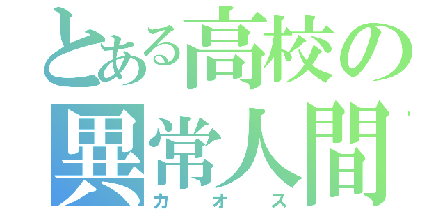 とある高校の異常人間（カオス）