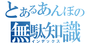 とあるあんぼの無駄知識（インデックス）