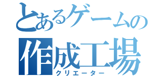 とあるゲームの作成工場（クリエーター）