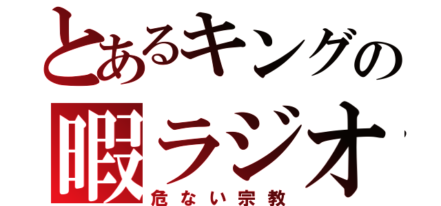 とあるキングの暇ラジオ（危ない宗教）