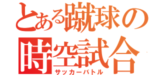 とある蹴球の時空試合（サッカーバトル）