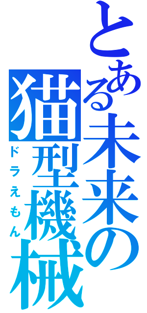 とある未来の猫型機械（ドラえもん）