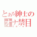 とある紳士のオナ禁目録（目標一年）