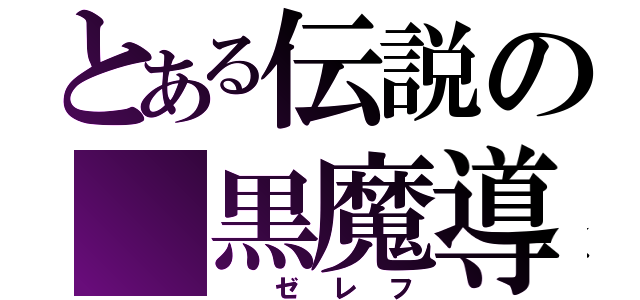 とある伝説の 黒魔導士（ ゼレフ）