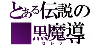 とある伝説の 黒魔導士（ ゼレフ）