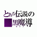 とある伝説の 黒魔導士（ ゼレフ）