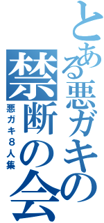 とある悪ガキの禁断の会話（悪ガキ８人集）