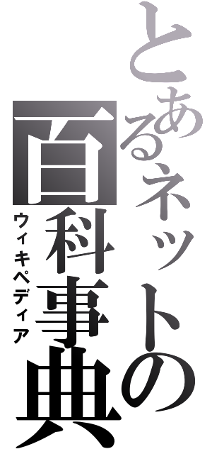 とあるネットの百科事典（ウィキペディア）