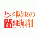 とある陽東の岩盤掘削（マインクラフト）