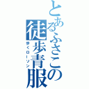 とあるふさこの徒歩青服（歩くローソン）