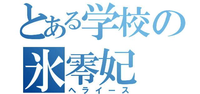 とある学校の氷零妃（ヘライース）