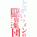 とあるいつメンの馬鹿集団（荒くれ者達）