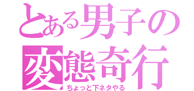 とある男子の変態奇行（ちょっと下ネタやる）