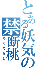 とある妖気の禁断桃（ろくでなし）